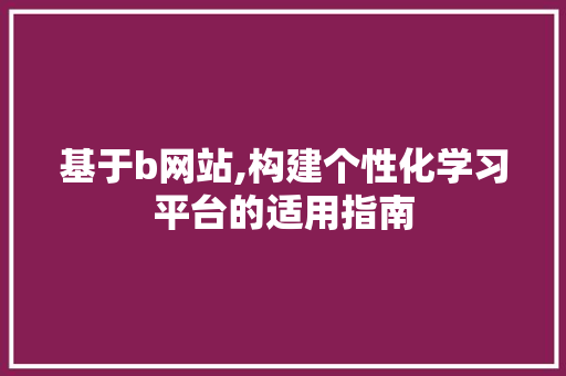 基于b网站,构建个性化学习平台的适用指南 基于b网站,构建个性化学习平台的适用指南 百度算法
