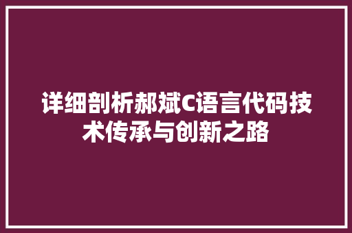 详细剖析郝斌C语言代码技术传承与创新之路
