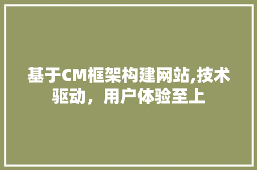 基于CM框架构建网站,技术驱动，用户体验至上 基于CM框架构建网站,技术驱动，用户体验至上 seo技术