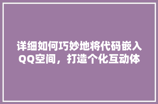 详细如何巧妙地将代码嵌入QQ空间，打造个化互动体验