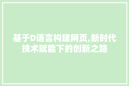 基于D语言构建网页,新时代技术赋能下的创新之路