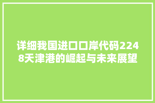详细我国进口口岸代码2248天津港的崛起与未来展望