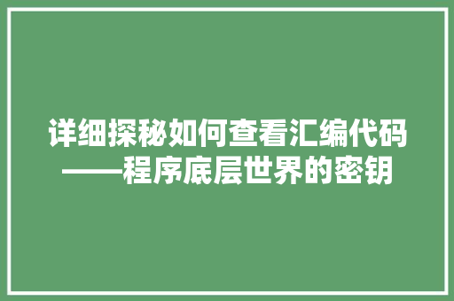 详细探秘如何查看汇编代码——程序底层世界的密钥