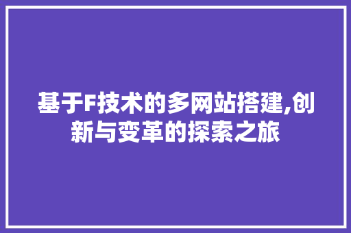基于F技术的多网站搭建,创新与变革的探索之旅 基于F技术的多网站搭建,创新与变革的探索之旅 seo技术