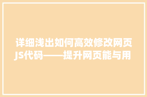 详细浅出如何高效修改网页JS代码——提升网页能与用户体验的方法