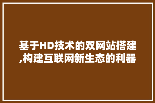 基于HD技术的双网站搭建,构建互联网新生态的利器 基于HD技术的双网站搭建,构建互联网新生态的利器 英文谷歌算法