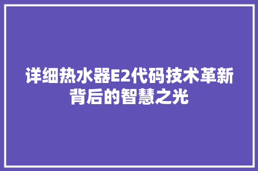 详细热水器E2代码技术革新背后的智慧之光