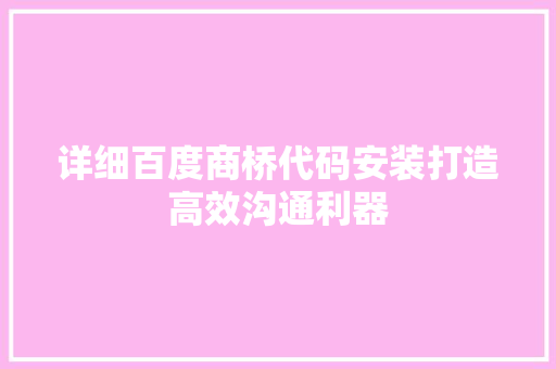 详细百度商桥代码安装打造高效沟通利器
