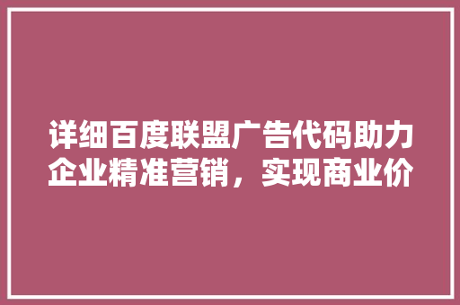 详细百度联盟广告代码助力企业精准营销，实现商业价值最大化