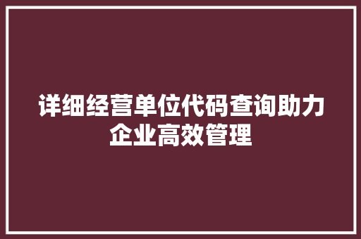 详细经营单位代码查询助力企业高效管理