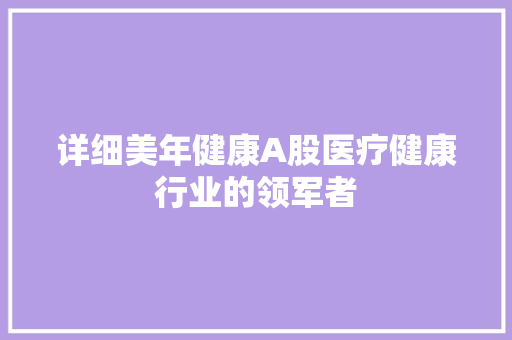 详细美年健康A股医疗健康行业的领军者