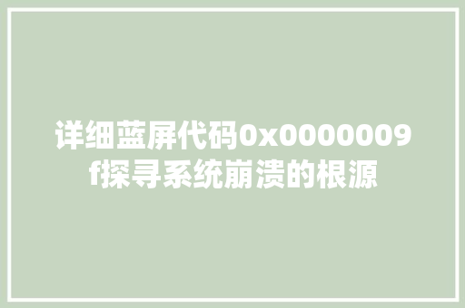 详细蓝屏代码0x0000009f探寻系统崩溃的根源