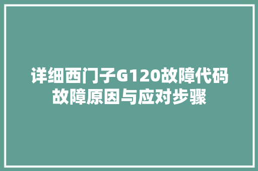 详细西门子G120故障代码故障原因与应对步骤