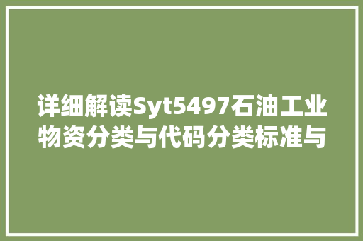 详细解读Syt5497石油工业物资分类与代码分类标准与行业应用