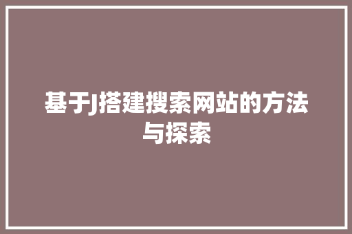 基于J搭建搜索网站的方法与探索 基于J搭建搜索网站的方法与探索 seo技术