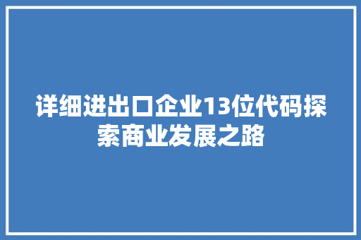 详细进出口企业13位代码探索商业发展之路 百度算法