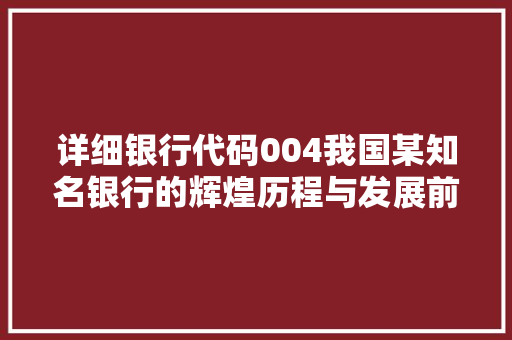详细银行代码004我国某知名银行的辉煌历程与发展前景