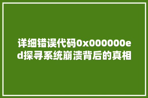 详细错误代码0x000000ed探寻系统崩溃背后的真相