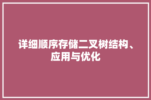 详细顺序存储二叉树结构、应用与优化