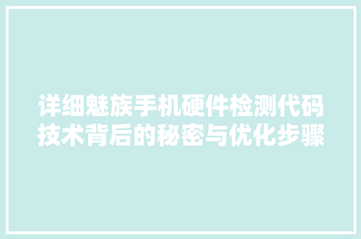 详细魅族手机硬件检测代码技术背后的秘密与优化步骤
