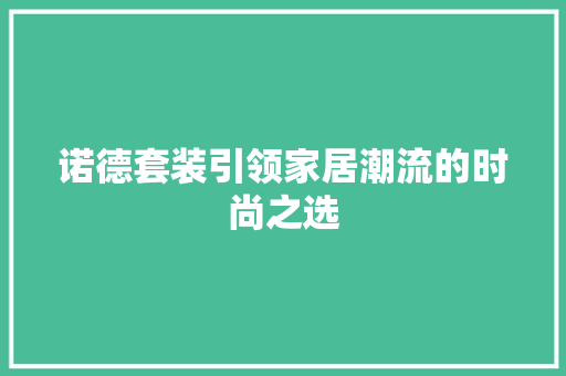 诺德套装引领家居潮流的时尚之选 AI技术学习