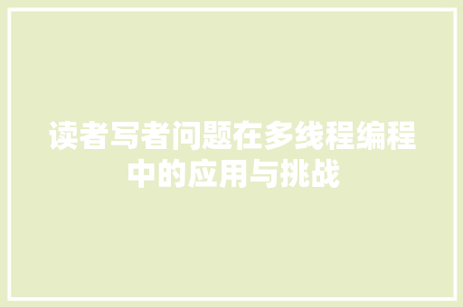 读者写者问题在多线程编程中的应用与挑战