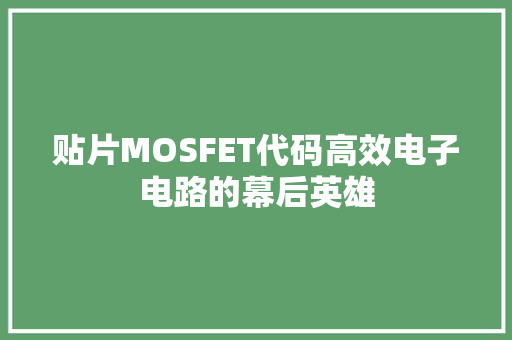 贴片MOSFET代码高效电子电路的幕后英雄 英文谷歌算法