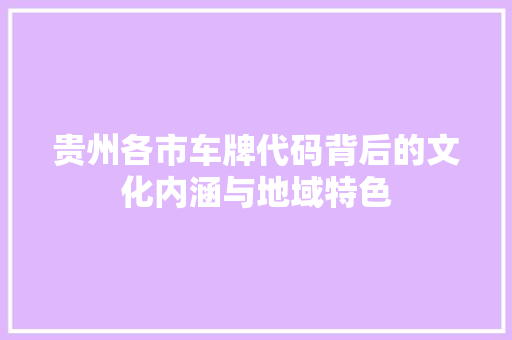贵州各市车牌代码背后的文化内涵与地域特色