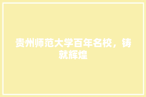 贵州师范大学百年名校，铸就辉煌