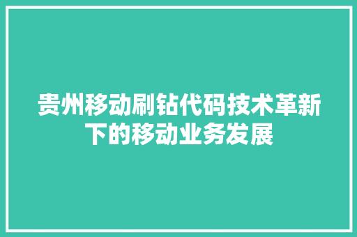 贵州移动刷钻代码技术革新下的移动业务发展