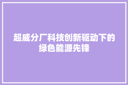 超威分厂科技创新驱动下的绿色能源先锋 英文谷歌算法