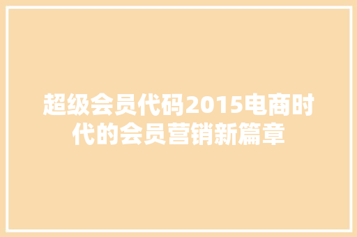 超级会员代码2015电商时代的会员营销新篇章