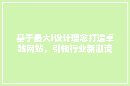 基于最大i设计理念打造卓越网站，引领行业新潮流 基于最大i设计理念打造卓越网站，引领行业新潮流 网站优化