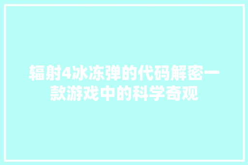 辐射4冰冻弹的代码解密一款游戏中的科学奇观