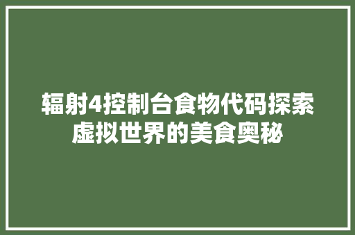 辐射4控制台食物代码探索虚拟世界的美食奥秘 seo技术