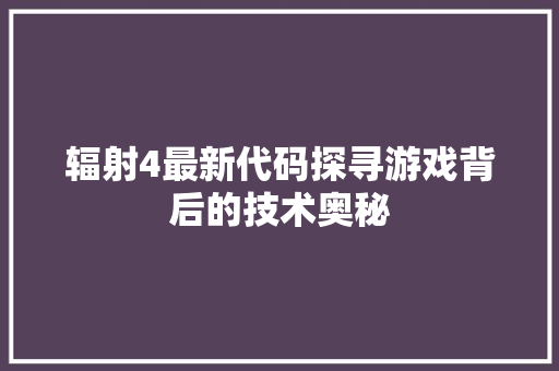 辐射4最新代码探寻游戏背后的技术奥秘