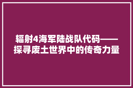 辐射4海军陆战队代码——探寻废土世界中的传奇力量