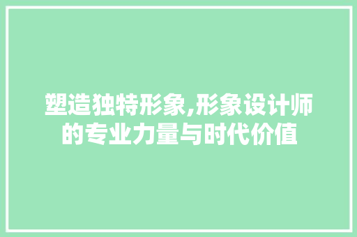 塑造独特形象,形象设计师的专业力量与时代价值 塑造独特形象,形象设计师的专业力量与时代价值 网站开发