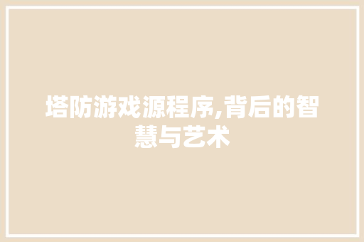 塔防游戏源程序,背后的智慧与艺术