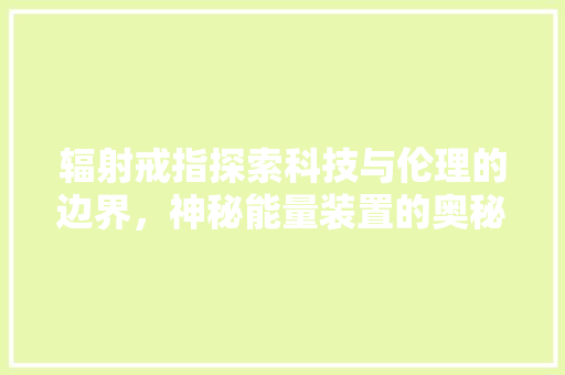 辐射戒指探索科技与伦理的边界，神秘能量装置的奥秘 网站开发
