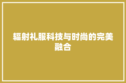 辐射礼服科技与时尚的完美融合 小程序开发