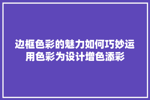 边框色彩的魅力如何巧妙运用色彩为设计增色添彩