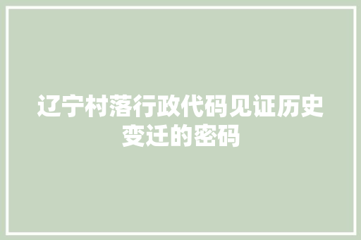 辽宁村落行政代码见证历史变迁的密码