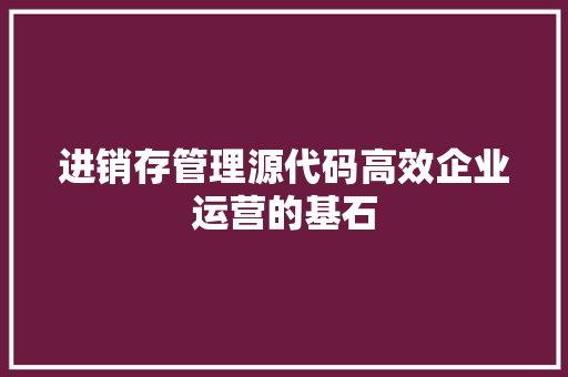 进销存管理源代码高效企业运营的基石