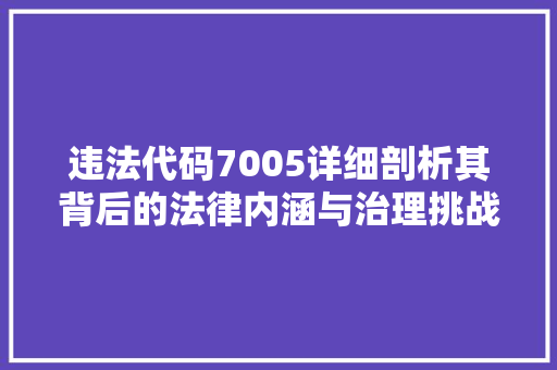 违法代码7005详细剖析其背后的法律内涵与治理挑战