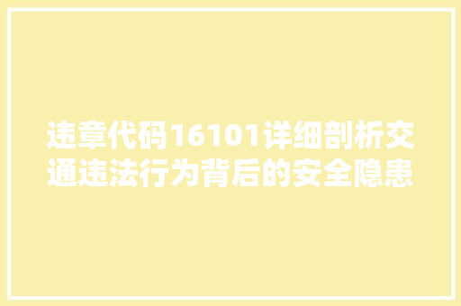 违章代码16101详细剖析交通违法行为背后的安全隐患 360搜优化