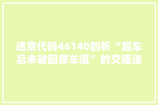 违章代码46140剖析“超车后未驶回原车道”的交通违法行为 搜狗优化