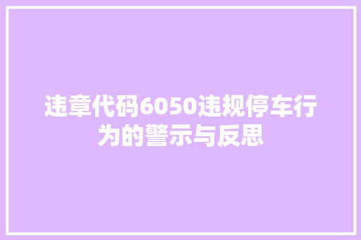 违章代码6050违规停车行为的警示与反思