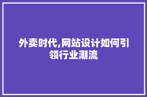 外卖时代,网站设计如何引领行业潮流 外卖时代,网站设计如何引领行业潮流 小程序开发