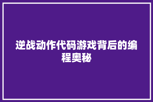 逆战动作代码游戏背后的编程奥秘